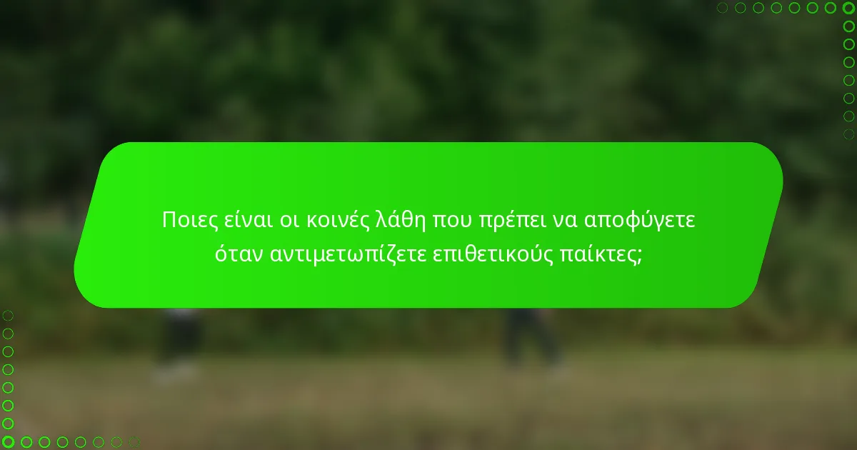 Ποιες είναι οι κοινές λάθη που πρέπει να αποφύγετε όταν αντιμετωπίζετε επιθετικούς παίκτες;