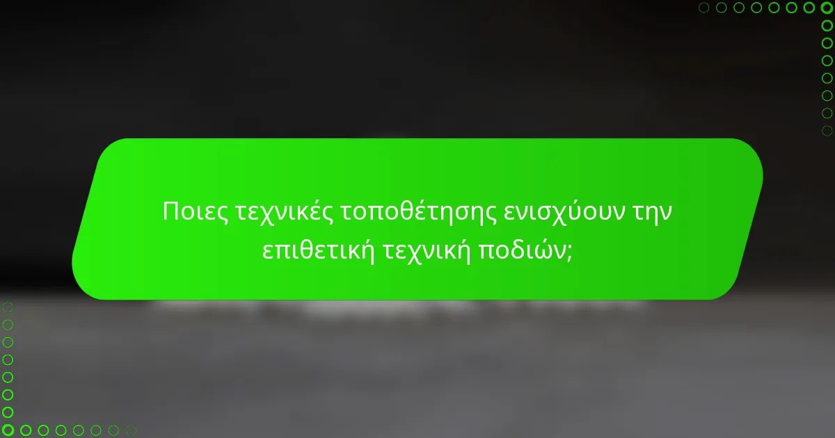 Ποιες τεχνικές τοποθέτησης ενισχύουν την επιθετική τεχνική ποδιών;