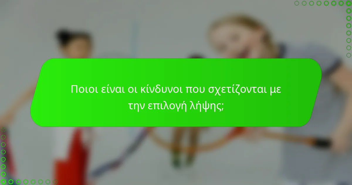 Ποιοι είναι οι κίνδυνοι που σχετίζονται με την επιλογή λήψης;