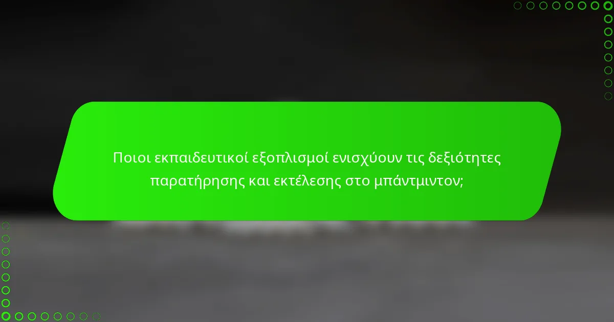 Ποιοι εκπαιδευτικοί εξοπλισμοί ενισχύουν τις δεξιότητες παρατήρησης και εκτέλεσης στο μπάντμιντον;