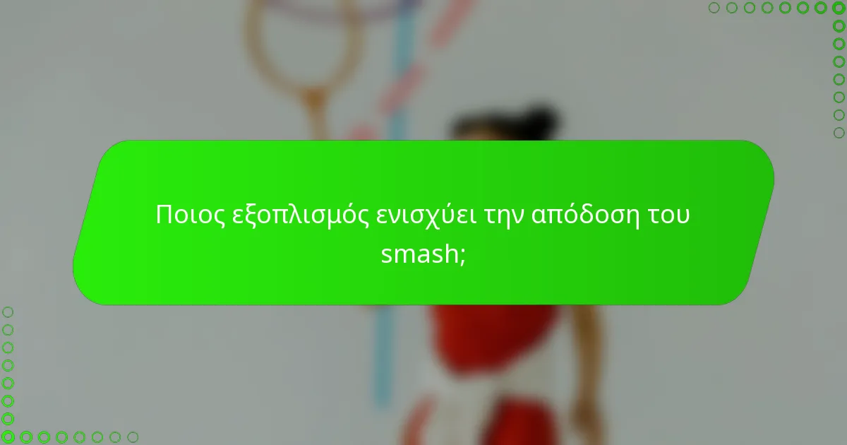Ποιος εξοπλισμός ενισχύει την απόδοση του smash;