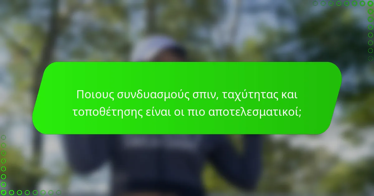 Ποιους συνδυασμούς σπιν, ταχύτητας και τοποθέτησης είναι οι πιο αποτελεσματικοί;