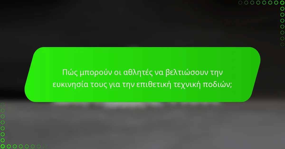 Πώς μπορούν οι αθλητές να βελτιώσουν την ευκινησία τους για την επιθετική τεχνική ποδιών;