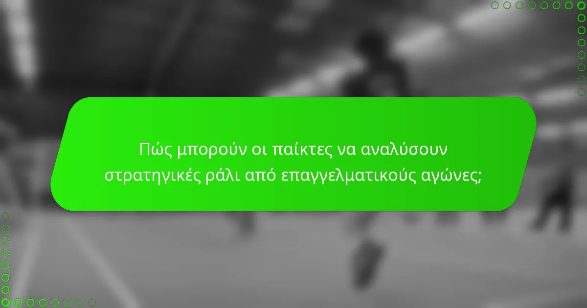 Πώς μπορούν οι παίκτες να αναλύσουν στρατηγικές ράλι από επαγγελματικούς αγώνες;