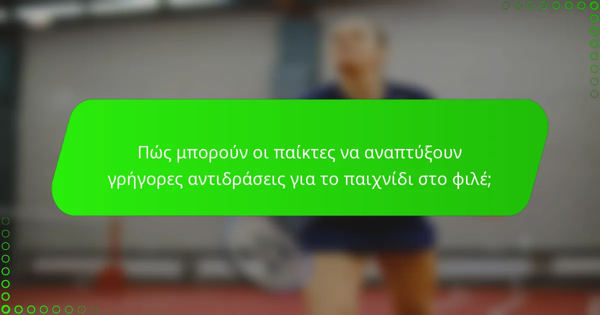 Πώς μπορούν οι παίκτες να αναπτύξουν γρήγορες αντιδράσεις για το παιχνίδι στο φιλέ;