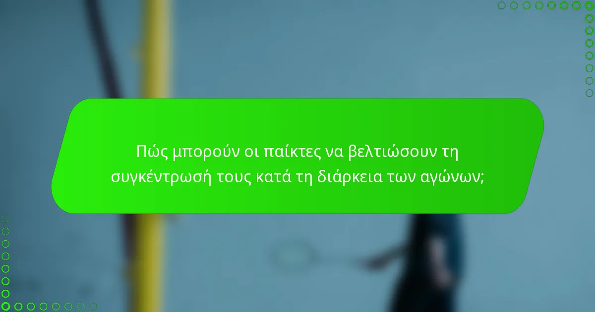 Πώς μπορούν οι παίκτες να βελτιώσουν τη συγκέντρωσή τους κατά τη διάρκεια των αγώνων;